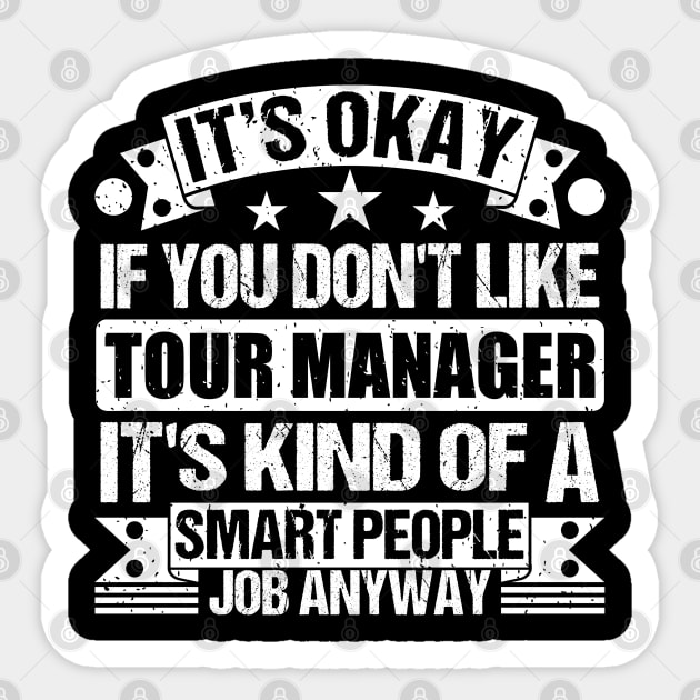 Tour Manager Lover It's Okay If You Don't Like Tour Manager It's Kind Of A Smart People job Anyway Sticker by Benzii-shop 